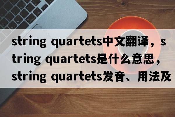 string quartets中文翻譯，string quartets是什么意思，string quartets發(fā)音、用法及例句