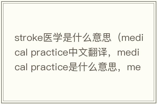 stroke醫(yī)學(xué)是什么意思（medical practice中文翻譯，medical practice是什么意思，medical practice發(fā)音、用法及例句）