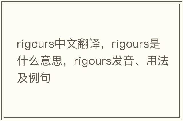 rigours中文翻譯，rigours是什么意思，rigours發(fā)音、用法及例句