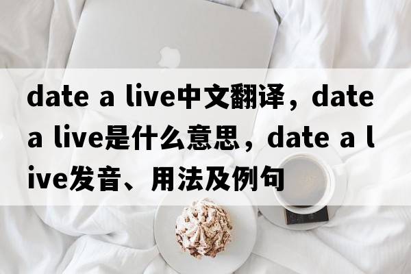 date a live中文翻譯，date a live是什么意思，date a live發(fā)音、用法及例句