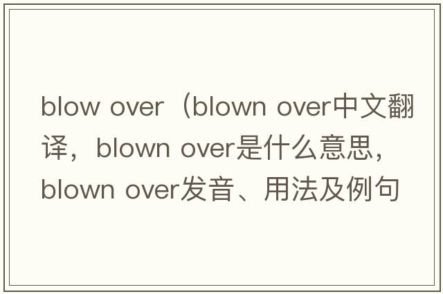 blow over（blown over中文翻譯，blown over是什么意思，blown over發(fā)音、用法及例句）