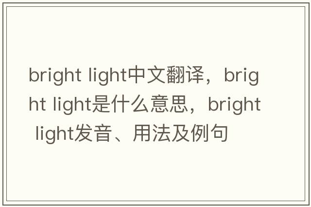 bright light中文翻譯，bright light是什么意思，bright light發(fā)音、用法及例句