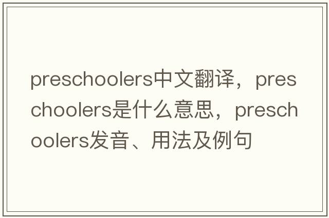 preschoolers中文翻譯，preschoolers是什么意思，preschoolers發(fā)音、用法及例句