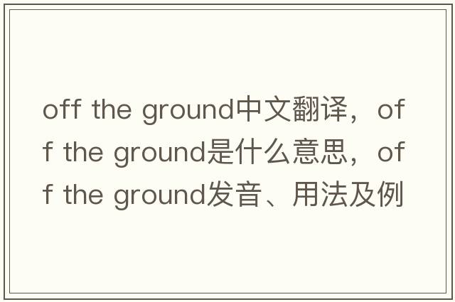 off the ground中文翻譯，off the ground是什么意思，off the ground發(fā)音、用法及例句