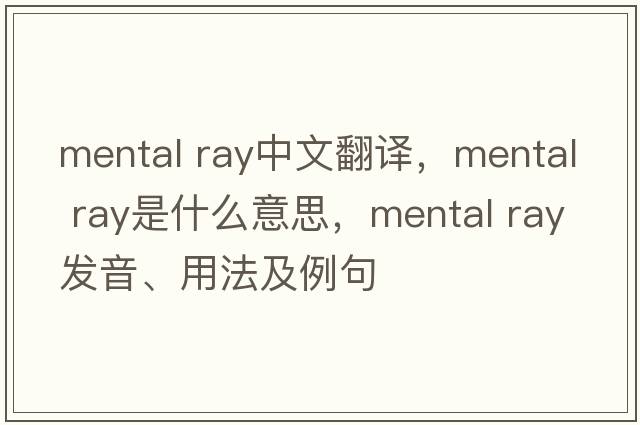 mental ray中文翻譯，mental ray是什么意思，mental ray發(fā)音、用法及例句