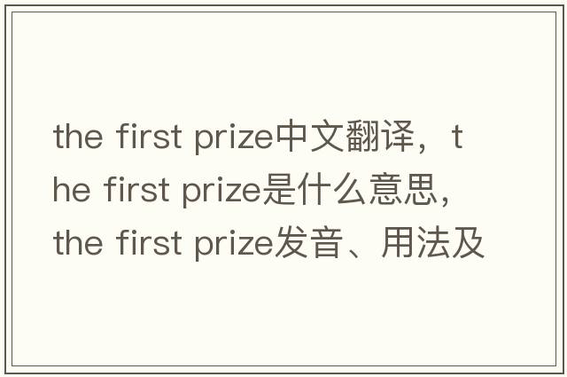 the first prize中文翻譯，the first prize是什么意思，the first prize發(fā)音、用法及例句