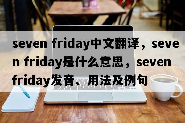 seven friday中文翻譯，seven friday是什么意思，seven friday發(fā)音、用法及例句