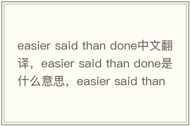 easier said than done中文翻譯，easier said than done是什么意思，easier said than done發(fā)音、用法及例句