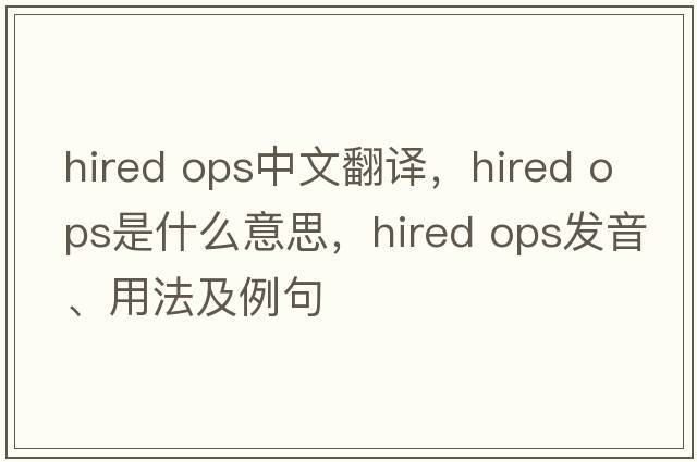 hired ops中文翻譯，hired ops是什么意思，hired ops發(fā)音、用法及例句