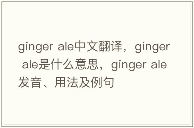 ginger ale中文翻譯，ginger ale是什么意思，ginger ale發(fā)音、用法及例句