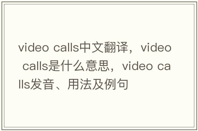 video calls中文翻譯，video calls是什么意思，video calls發(fā)音、用法及例句