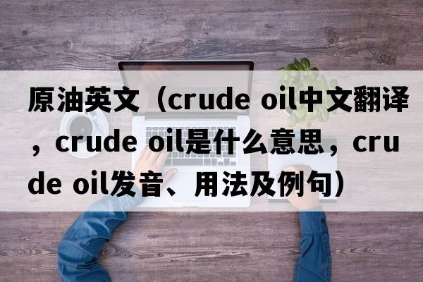 原油英文（crude oil中文翻譯，crude oil是什么意思，crude oil發(fā)音、用法及例句）