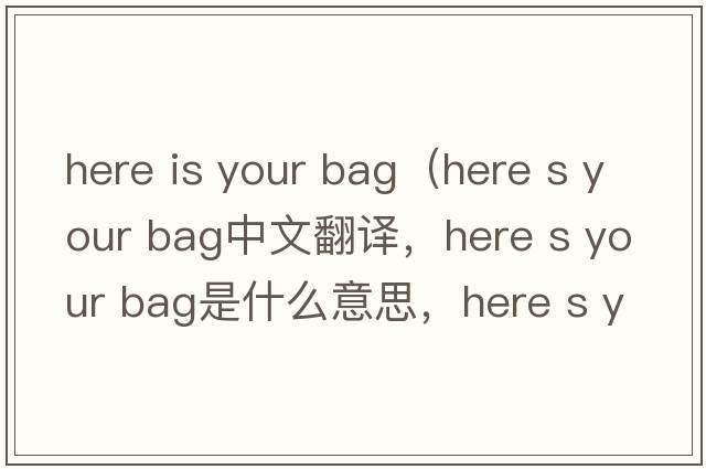 here is your bag（Here s your bag中文翻譯，Here s your bag是什么意思，Here s your bag發(fā)音、用法及例句）