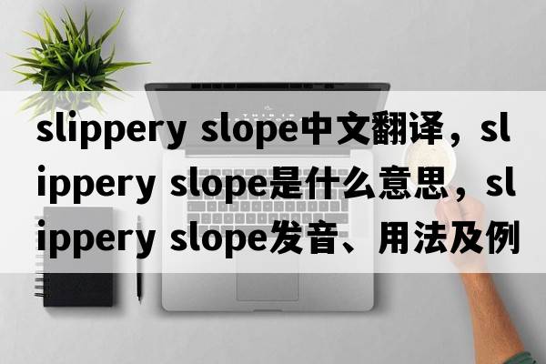 slippery slope中文翻譯，slippery slope是什么意思，slippery slope發(fā)音、用法及例句
