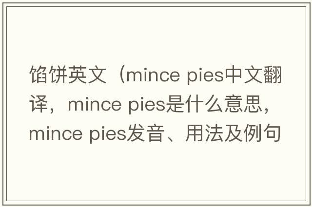 餡餅英文（mince pies中文翻譯，mince pies是什么意思，mince pies發(fā)音、用法及例句）