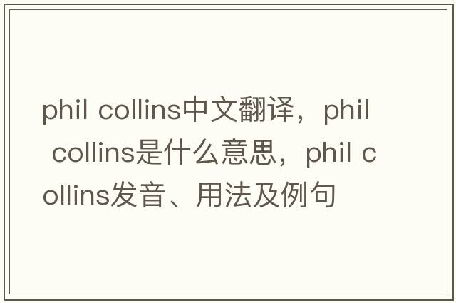 Phil Collins中文翻譯，Phil Collins是什么意思，Phil Collins發(fā)音、用法及例句