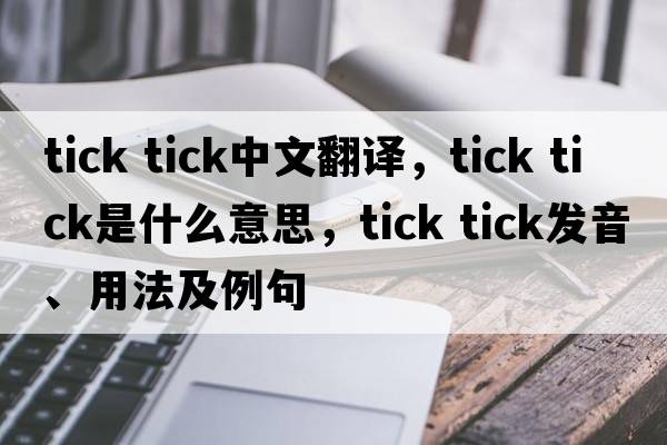 tick tick中文翻譯，tick tick是什么意思，tick tick發(fā)音、用法及例句
