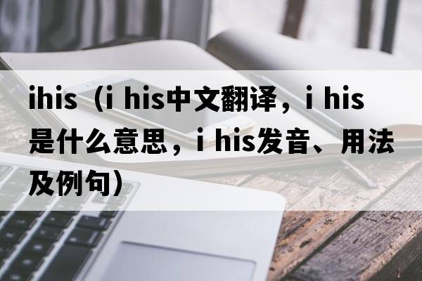 ihis（i his中文翻譯，i his是什么意思，i his發(fā)音、用法及例句）