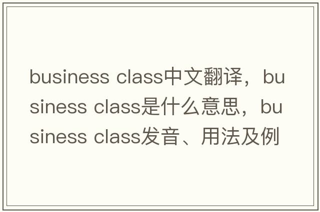 business class中文翻譯，business class是什么意思，business class發(fā)音、用法及例句