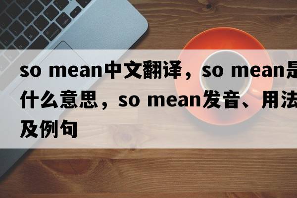 so mean中文翻譯，so mean是什么意思，so mean發(fā)音、用法及例句