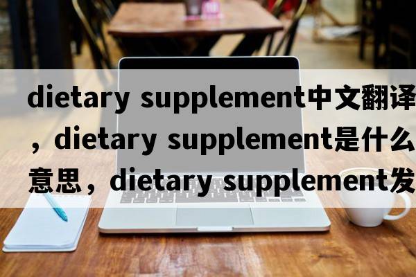 dietary supplement中文翻譯，dietary supplement是什么意思，dietary supplement發(fā)音、用法及例句