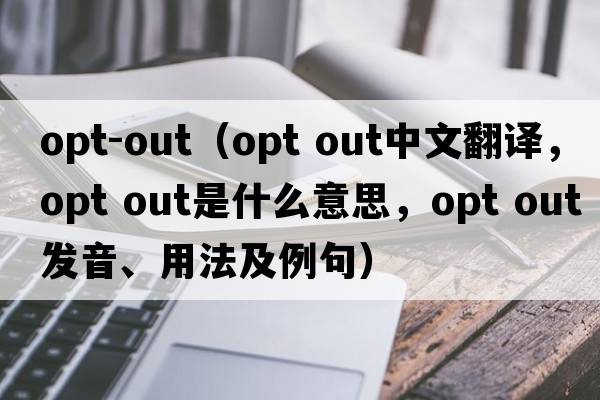 opt-out（opt out中文翻譯，opt out是什么意思，opt out發(fā)音、用法及例句）