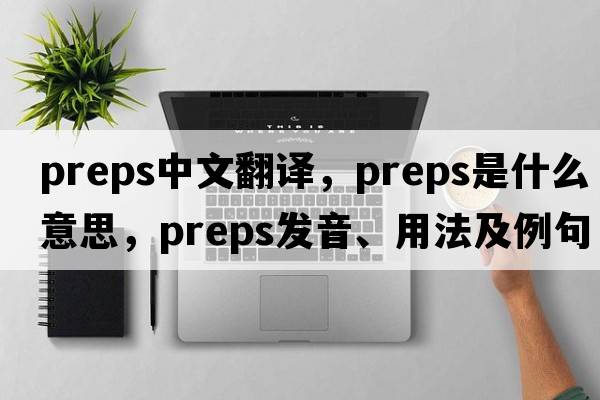 preps中文翻譯，preps是什么意思，preps發(fā)音、用法及例句