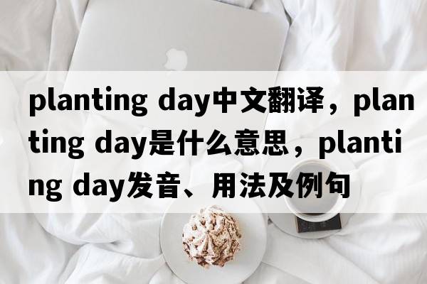 planting day中文翻譯，planting day是什么意思，planting day發(fā)音、用法及例句
