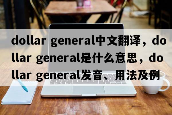 dollar general中文翻譯，dollar general是什么意思，dollar general發(fā)音、用法及例句