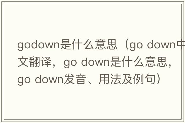 godown是什么意思（go down中文翻譯，go down是什么意思，go down發(fā)音、用法及例句）