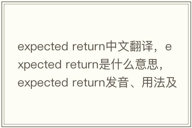 expected return中文翻譯，expected return是什么意思，expected return發(fā)音、用法及例句