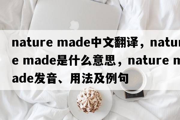 nature made中文翻譯，nature made是什么意思，nature made發(fā)音、用法及例句