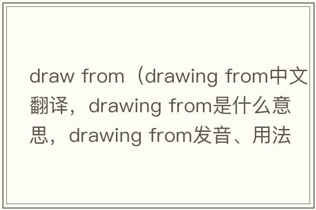 draw from（drawing from中文翻譯，drawing from是什么意思，drawing from發(fā)音、用法及例句）