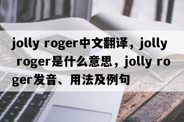 Jolly Roger中文翻譯，Jolly Roger是什么意思，Jolly Roger發(fā)音、用法及例句