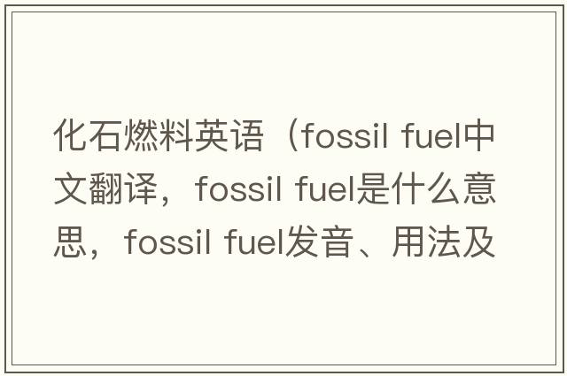 化石燃料英語(yǔ)（fossil fuel中文翻譯，fossil fuel是什么意思，fossil fuel發(fā)音、用法及例句）