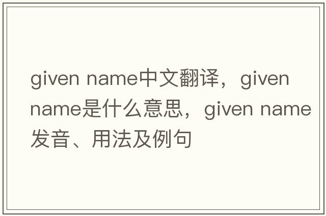 given name中文翻譯，given name是什么意思，given name發(fā)音、用法及例句