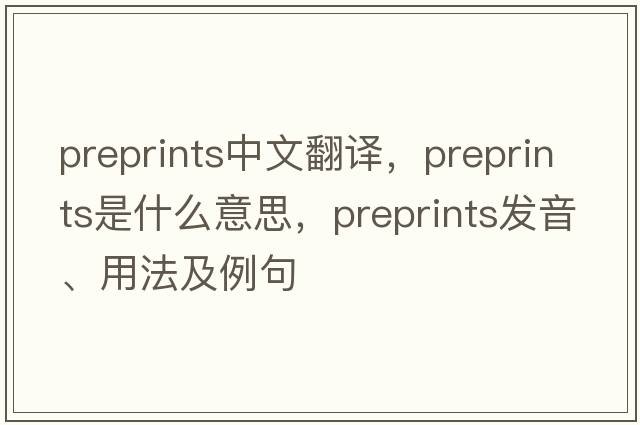 preprints中文翻譯，preprints是什么意思，preprints發(fā)音、用法及例句