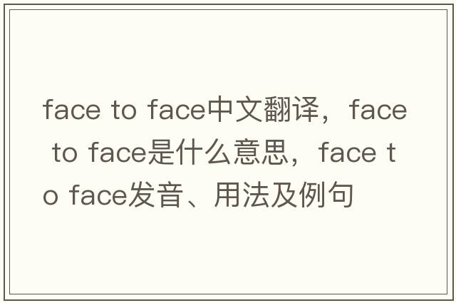 face to face中文翻譯，face to face是什么意思，face to face發(fā)音、用法及例句