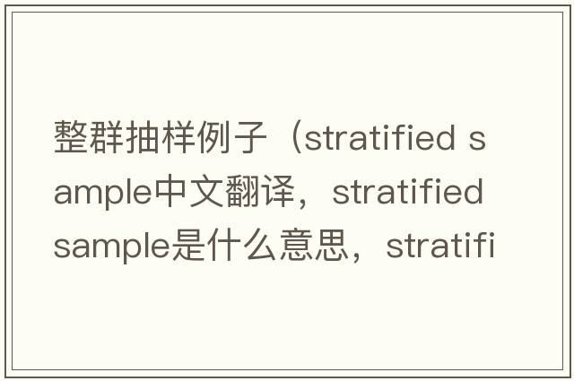 整群抽樣例子（stratified sample中文翻譯，stratified sample是什么意思，stratified sample發(fā)音、用法及例句）