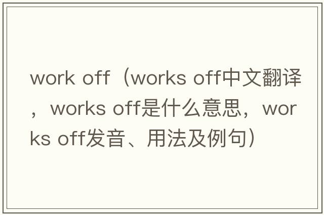 work off（works off中文翻譯，works off是什么意思，works off發(fā)音、用法及例句）