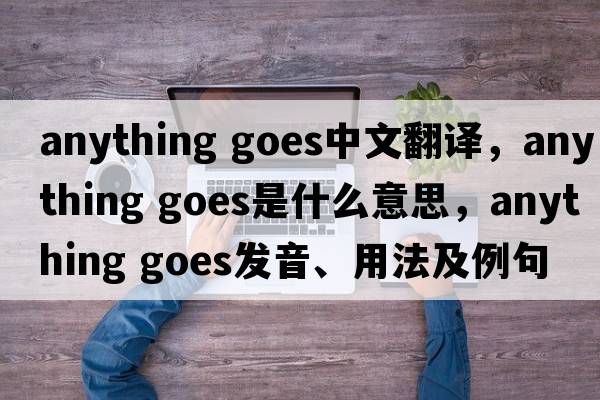 anything goes中文翻譯，anything goes是什么意思，anything goes發(fā)音、用法及例句