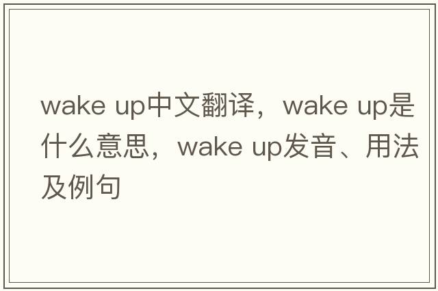 wake up中文翻譯，wake up是什么意思，wake up發(fā)音、用法及例句