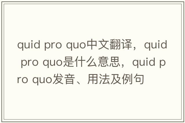 quid pro quo中文翻譯，quid pro quo是什么意思，quid pro quo發(fā)音、用法及例句