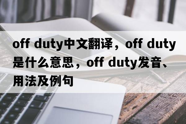 off duty中文翻譯，off duty是什么意思，off duty發(fā)音、用法及例句