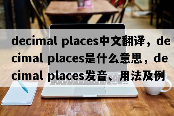 decimal places中文翻譯，decimal places是什么意思，decimal places發(fā)音、用法及例句