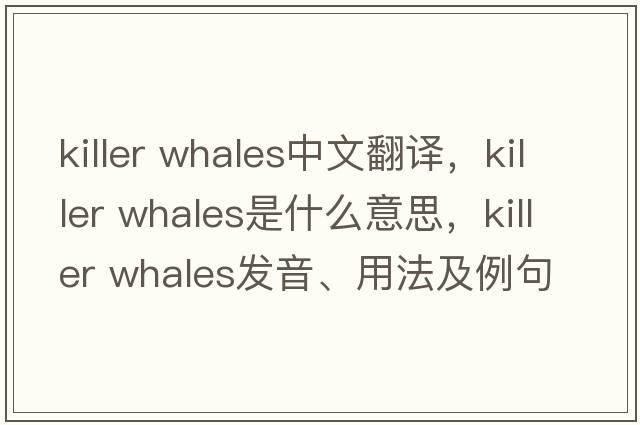 killer whales中文翻譯，killer whales是什么意思，killer whales發(fā)音、用法及例句