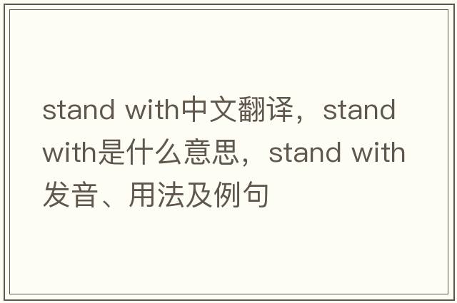 stand with中文翻譯，stand with是什么意思，stand with發(fā)音、用法及例句