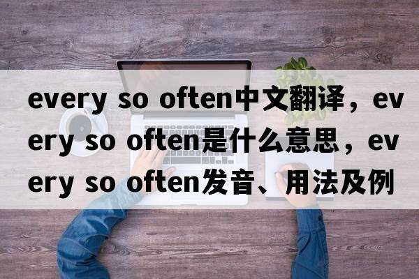 every so often中文翻譯，every so often是什么意思，every so often發(fā)音、用法及例句