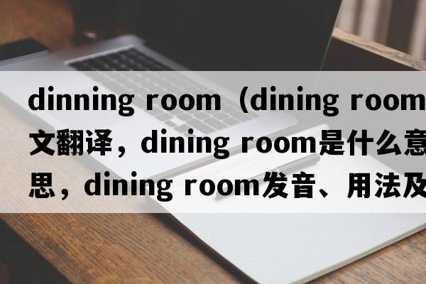 dinning room（dining room中文翻譯，dining room是什么意思，dining room發(fā)音、用法及例句）
