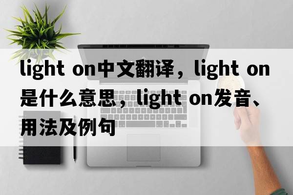light on中文翻譯，light on是什么意思，light on發(fā)音、用法及例句